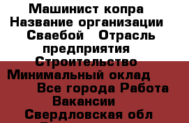 Машинист копра › Название организации ­ Сваебой › Отрасль предприятия ­ Строительство › Минимальный оклад ­ 30 000 - Все города Работа » Вакансии   . Свердловская обл.,Березовский г.